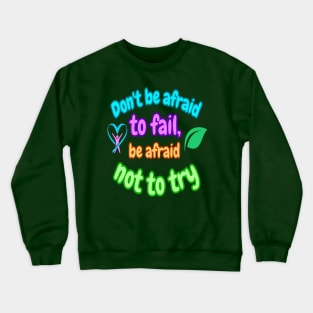 Don't be afraid to fail, be afraid not to try Crewneck Sweatshirt